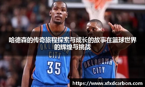 金年会哈德森的传奇旅程探索与成长的故事在篮球世界的辉煌与挑战